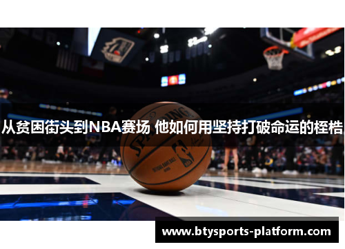 从贫困街头到NBA赛场 他如何用坚持打破命运的桎梏